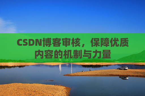 CSDN博客审核，保障优质内容的机制与力量